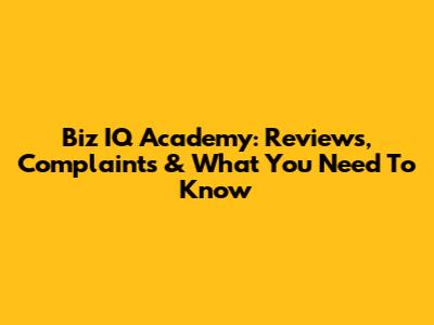 Biz IQ Academy: Reviews, Complaints & What You Need To Know