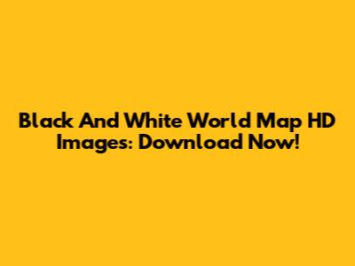Black And White World Map HD Images: Download Now!