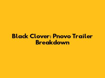 Black Clover: Pnovo Trailer Breakdown