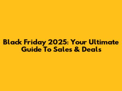Black Friday 2025: Your Ultimate Guide To Sales & Deals
