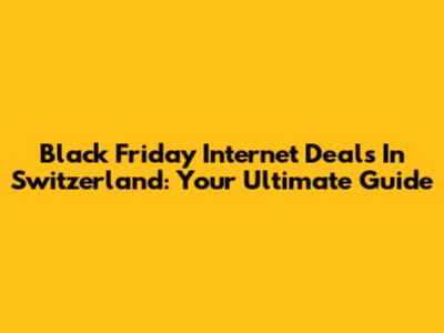 Black Friday Internet Deals In Switzerland: Your Ultimate Guide