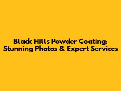 Black Hills Powder Coating: Stunning Photos & Expert Services