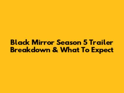 Black Mirror Season 5 Trailer Breakdown & What To Expect