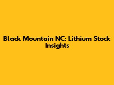 Black Mountain NC: Lithium Stock Insights