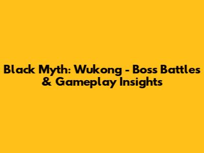 Black Myth: Wukong - Boss Battles & Gameplay Insights