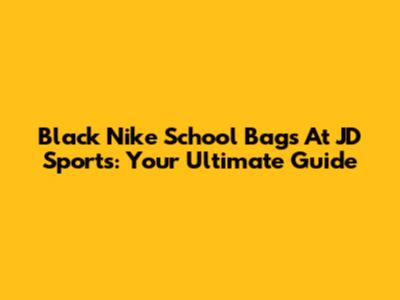 Black Nike School Bags At JD Sports: Your Ultimate Guide