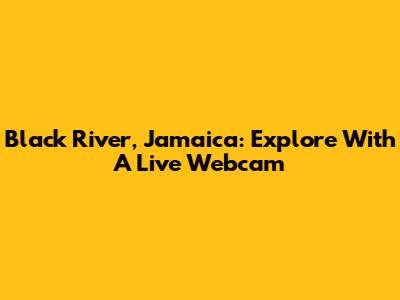 Black River, Jamaica: Explore With A Live Webcam