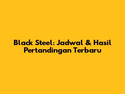 Black Steel: Jadwal & Hasil Pertandingan Terbaru