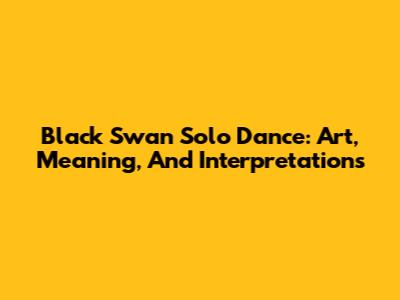 Black Swan Solo Dance: Art, Meaning, And Interpretations