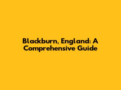 Blackburn, England: A Comprehensive Guide