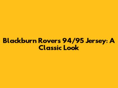 Blackburn Rovers 94/95 Jersey: A Classic Look