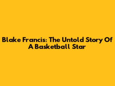 Blake Francis: The Untold Story Of A Basketball Star