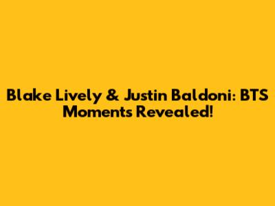 Blake Lively & Justin Baldoni: BTS Moments Revealed!