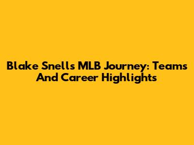 Blake Snell's MLB Journey: Teams And Career Highlights