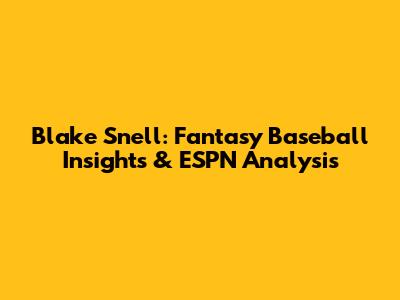 Blake Snell: Fantasy Baseball Insights & ESPN Analysis