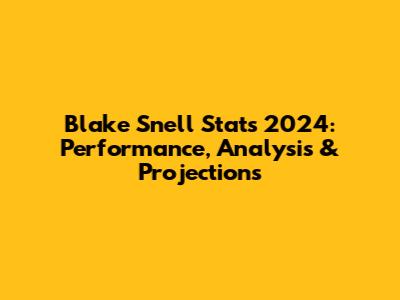 Blake Snell Stats 2024: Performance, Analysis & Projections
