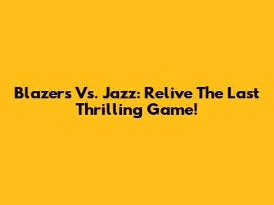 Blazers Vs. Jazz: Relive The Last Thrilling Game!