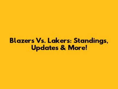 Blazers Vs. Lakers: Standings, Updates & More!