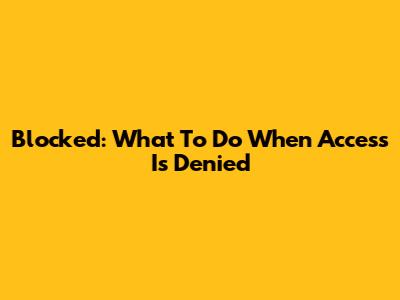 Blocked: What To Do When Access Is Denied