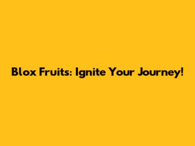 Blox Fruits: Ignite Your Journey!