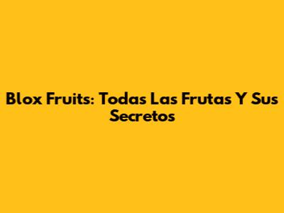 Blox Fruits: Todas Las Frutas Y Sus Secretos