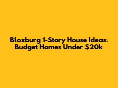 Bloxburg 1-Story House Ideas: Budget Homes Under $20k