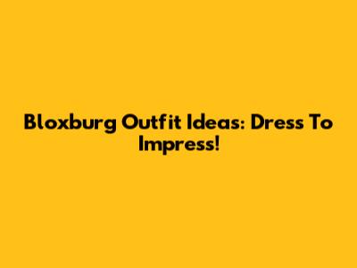 Bloxburg Outfit Ideas: Dress To Impress!