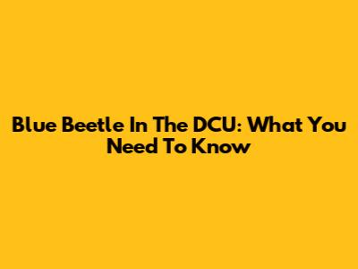 Blue Beetle In The DCU: What You Need To Know
