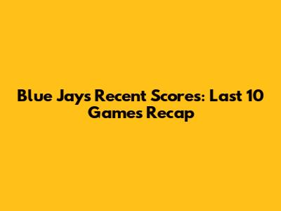 Blue Jays' Recent Scores: Last 10 Games Recap