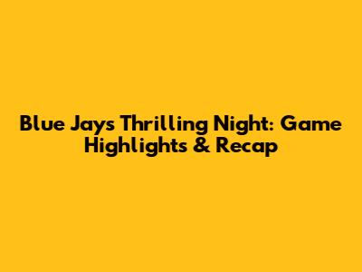 Blue Jays' Thrilling Night: Game Highlights & Recap