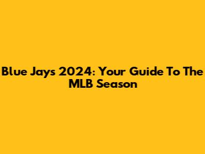 Blue Jays 2024: Your Guide To The MLB Season