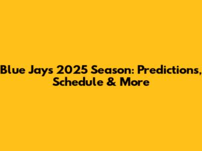 Blue Jays 2025 Season: Predictions, Schedule & More