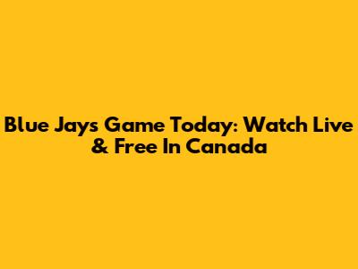 Blue Jays Game Today: Watch Live & Free In Canada