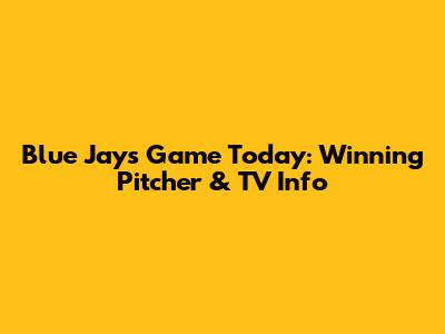 Blue Jays Game Today: Winning Pitcher & TV Info