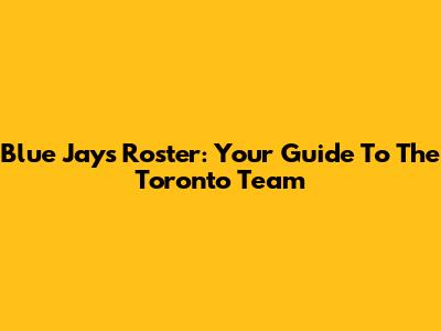 Blue Jays Roster: Your Guide To The Toronto Team