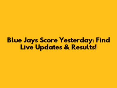 Blue Jays Score Yesterday: Find Live Updates & Results!