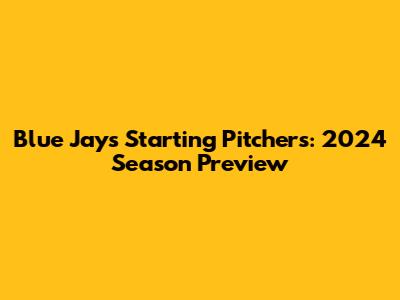 Blue Jays Starting Pitchers: 2024 Season Preview