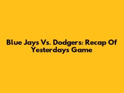 Blue Jays Vs. Dodgers: Recap Of Yesterday's Game