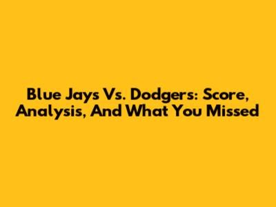 Blue Jays Vs. Dodgers: Score, Analysis, And What You Missed