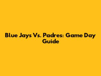 Blue Jays Vs. Padres: Game Day Guide