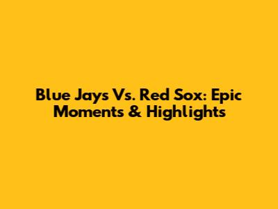Blue Jays Vs. Red Sox: Epic Moments & Highlights