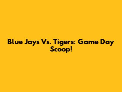 Blue Jays Vs. Tigers: Game Day Scoop!