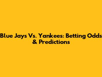 Blue Jays Vs. Yankees: Betting Odds & Predictions