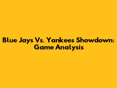 Blue Jays Vs. Yankees Showdown: Game Analysis