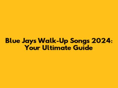 Blue Jays Walk-Up Songs 2024: Your Ultimate Guide