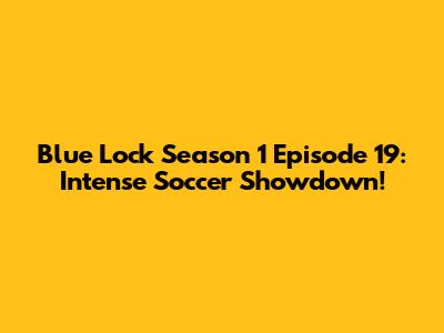 Blue Lock Season 1 Episode 19: Intense Soccer Showdown!
