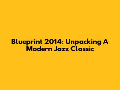 Blueprint 2014: Unpacking A Modern Jazz Classic
