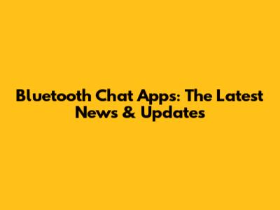 Bluetooth Chat Apps: The Latest News & Updates