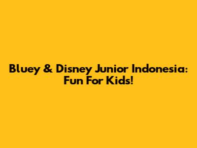 Bluey & Disney Junior Indonesia: Fun For Kids!