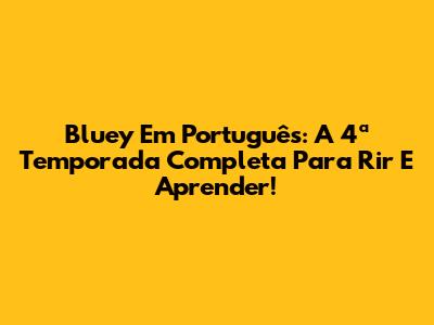 Bluey Em Português: A 4ª Temporada Completa Para Rir E Aprender!